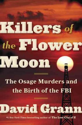 David Grann: Killers of the Flower Moon: The Osage Murders and the Birth of the FBI (2017)