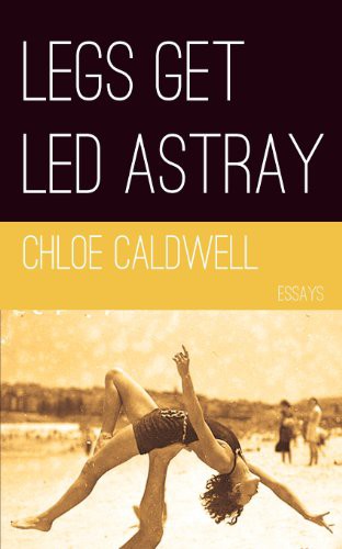 Chloe Caldwell: Legs Get Led Astray (Paperback, Future Tense Books, Brand: Future Tense Books)