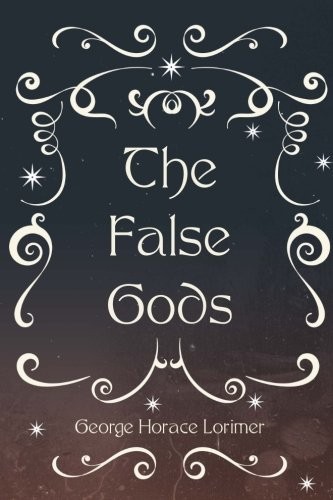 George Horace Lorimer: The False Gods (Paperback, CreateSpace Independent Publishing Platform)
